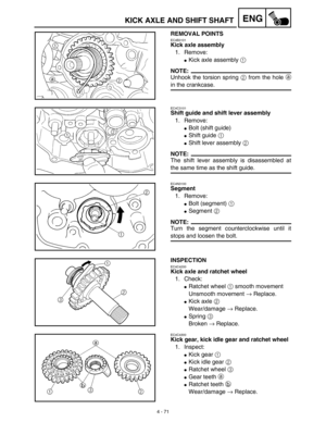 Page 1944 - 71
ENGKICK AXLE AND SHIFT SHAFT
REMOVAL POINTS
EC4B3101
Kick axle assembly
1. Remove:
Kick axle assembly 1 
NOTE:
Unhook the torsion spring 2 from the hole a
in the crankcase.
EC4C3101
Shift guide and shift lever assembly
1. Remove:
Bolt (shift guide)
Shift guide 1 
Shift lever assembly 2 
NOTE:
The shift lever assembly is disassembled at
the same time as the shift guide.
EC4N3100
Segment
1. Remove:
Bolt (segment) 1 
Segment 2 
NOTE:
Turn the segment counterclockwise until it
stops and loosen...