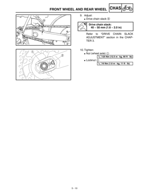 Page 2355 - 10
CHAS
9. Adjust:
Drive chain slack a 
Refer to “DRIVE CHAIN SLACK
ADJUSTMENT” section in the CHAP-
TER 3.
Drive chain slack:
40 ~ 50 mm (1.6 ~ 2.0 in)
10. Tighten:
Nut (wheel axle) 1 
Locknut 2 
T R..125 Nm (12.5 m · kg, 90 ft · lb)
T R..16 Nm (1.6 m · kg, 11 ft · lb)
FRONT WHEEL AND REAR WHEEL 