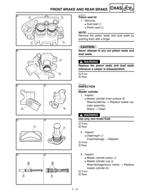 Page 2415 - 16
CHASFRONT BRAKE AND REAR BRAKE
EC533402
Piston seal kit
1. Remove:
Dust seal 1 
Piston seal 2 
NOTE:
Remove the piston seals and dust seals by
pushing them with a finger.
ACHTUNG:CAUTION:
Never attempt to pry out piston seals and
dust seals.
WARNING
Replace the piston seals and dust seals
whenever a caliper is disassembled.
ÅFront
ıRear
Å
ı
EC5A4000
INSPECTION
EC534112
Master cylinder
1. Inspect:
Master cylinder inner surface a 
Wear/scratches → Replace master cyl-
inder assembly.
Stains →...