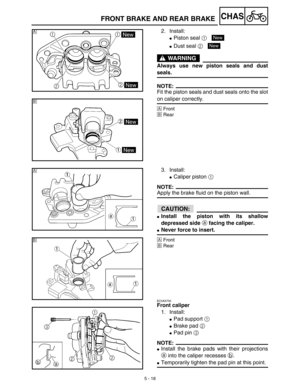 Page 2435 - 18
CHAS
2. Install:
Piston seal 1 
Dust seal 2 
WARNING
Always use new piston seals and dust
seals.
NOTE:
Fit the piston seals and dust seals onto the slot
on caliper correctly.
ÅFront
ıRear
Å
New
New
ı
3. Install:
Caliper piston 1 
NOTE:
Apply the brake fluid on the piston wall.
ACHTUNG:CAUTION:
Install the piston with its shallow
depressed side a facing the caliper.
Never force to insert.
ÅFront
ıRear
EC5A5700
Front caliper
1. Install:
Pad support 1 
Brake pad 2 
Pad pin 3 
NOTE:
Install...