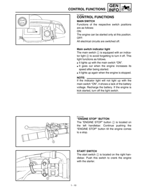 Page 261 - 10
GEN
INFO
CONTROL FUNCTIONS
EC150000
CONTROL FUNCTIONS
MAIN SWITCH
Functions of the respective switch positions
are as follows:
ON:
The engine can be started only at this position.
OFF:
All electrical circuits are switched off.
Main switch indicator light
The main switch 1 is equipped with an indica-
tor light 2 to avoid forgetting to turn it off. This
light functions as follows.
It lights up with the main switch “ON”.
It goes out when the engine increases its
speed after being started.
It...