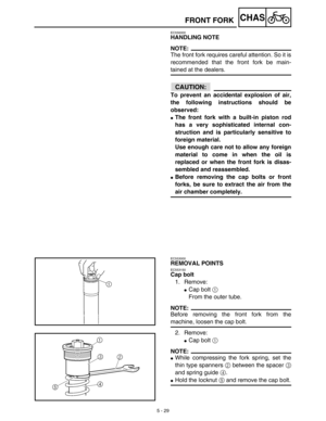 Page 2545 - 29
CHASFRONT FORK
EC556000
HANDLING NOTE
NOTE:
The front fork requires careful attention. So it is
recommended that the front fork be main-
tained at the dealers.
ACHTUNG:CAUTION:
To prevent an accidental explosion of air,
the following instructions should be
observed:
The front fork with a built-in piston rod
has a very sophisticated internal con-
struction and is particularly sensitive to
foreign material.
Use enough care not to allow any foreign
material to come in when the oil is
replaced or...