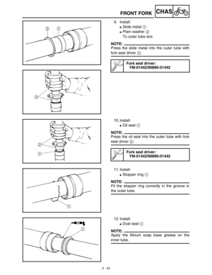 Page 2595 - 34
CHASFRONT FORK
9. Install:
Slide metal 1 
Plain washer 2 
To outer tube slot.
NOTE:
Press the slide metal into the outer tube with
fork seal driver 3.
Fork seal driver:
YM-01442/90890-01442
10. Install:
Oil seal 1 
NOTE:
Press the oil seal into the outer tube with fork
seal driver 2.
Fork seal driver:
YM-01442/90890-01442
11. Install:
Stopper ring 1 
NOTE:
Fit the stopper ring correctly in the groove in
the outer tube.
12. Install:
Dust seal 1 
NOTE:
Apply the lithium soap base grease on the...