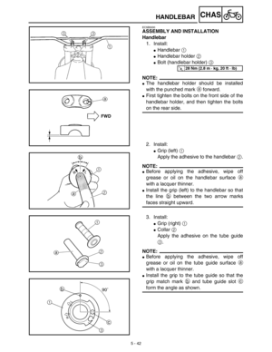 Page 267 
5 - 42
CHAS
 
HANDLEBAR 
EC5B5000 
ASSEMBLY AND INSTALLATION
Handlebar  
1. Install: 
 
Handlebar   
1  
  
 
Handlebar holder   
2  
  
 
Bolt (handlebar holder)   
3  
 
NOTE:
 
 
The handlebar holder should be installed
with the punched mark   
a  
 forward. 
 
First tighten the bolts on the front side of the
handlebar holder, and then tighten the bolts 
on the rear side.
2. Install: 
 
Grip (left)   
1  
 
Apply the adhesive to the handlebar   
2  
.
NOTE:
 
 
Before applying the adhesive,...