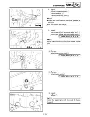 Page 2835 - 58
CHASSWINGARM
8. Install:
Bolt (connecting rod) 1 
Plain washer 2 
Nut (connecting rod) 3 
NOTE:
Apply the molybdenum disulfide grease on
the bolt.
Do not tighten the nut yet.
9. Install:
Bolt (rear shock absorber-relay arm) 1
Nut (rear shock absorber-relay arm) 2
NOTE:
Apply the molybdenum disulfide grease on the
bolt.
T R..53 Nm (5.3 m · kg, 38 ft · lb)
10. Tighten:
Nut (connecting rod) 1 
T R..80 Nm (8.0 m · kg, 58 ft · lb)
11. Tighten:
Nut (relay arm) 1 
T R..80 Nm (8.0 m · kg, 58 ft ·...