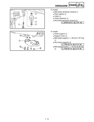 Page 2845 - 59
CHAS
13. Install:
Bolt [chain tensioner (lower)] 1 
Plain washer 2 
Collar 3 
Chain tensioner 4 
Nut [chain tensioner (lower)] 5 
T R..20 Nm (2.0 m · kg, 14 ft · lb)
14. Install:
Chain support 1 
Support cover 2 
Bolt {chain support [r= 50 mm (1.97 in)]}
3 
Nut (chain support) 4 
Bolt {support cover [r= 10 mm (0.39  in)]} 
5
T R..7 Nm (0.7 m · kg, 5.1 ft · lb)
T R..7 Nm (0.7 m · kg, 5.1 ft · lb)
SWINGARM 