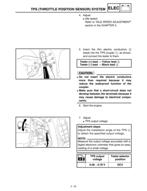 Page 3156 - 22
–+ELECTPS (THROTTLE POSITION SENSOR) SYSTEM
4. Adjust:
Idle speed
Refer to “IDLE SPEED ADJUSTMENT”
section in the CHAPTER 3. 
5. Insert the thin electric conductors 2
(lead) into the TPS coupler 1, as shown,
and connect the tester to them.
CAUTION:
Do not insert the electric conductors
more than required because it may
reduce the waterproof function of the
coupler.
Make sure that a short-circuit does not
develop between the terminals because it
may cause damage to electrical compo-
nents.
6....