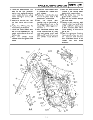 Page 612 - 24
SPECCABLE ROUTING DIAGRAM
ÏFasten the wire harness, TPS
lead (in the wire harness),
starter motor lead and negative
battery lead to the frame with a
plastic locking tie and cut off
the tie end.
ÌMake sure that the TPS cou-
pler does not go out the chas-
sis.
ÓFasten the TPS lead to the
frame with a plastic band.
ÈFasten the neutral switch lead
and oil hose together with the
plastic locking ties and cut off
the tie ends.
ÔPass the cylinder head
breather hose through the hose
holder.Fasten the...