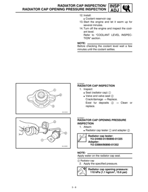 Page 733 - 8
INSP
ADJRADIATOR CAP INSPECTION/
RADIATOR CAP OPENING PRESSURE INSPECTION
12. Install:
Coolant reservoir cap
13. Start the engine and let it warm up for
several minutes.
14. Turn off the engine and inspect the cool-
ant level.
Refer to “COOLANT LEVEL INSPEC-
TION” section.
NOTE:
Before checking the coolant level wait a few
minutes until the coolant settles.
EC355000
RADIATOR CAP INSPECTION
1. Inspect:
Seal (radiator cap) 1 
Valve and valve seat 2 
Crack/damage → Replace.
Exist fur deposits 3 →...