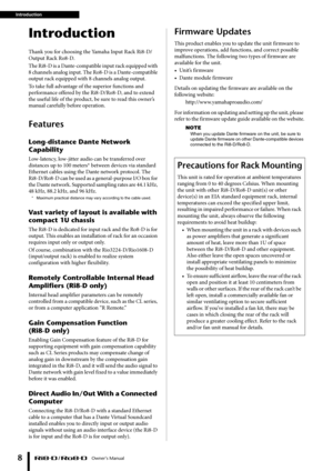 Page 8Introduction Owner’s Manual
8
Introduction
Thank you for choosing the Yamaha Input Rack Ri8-D/
Output Rack Ro8-D. 
The Ri8-D is a Dante-compatible input rack equipped with 
8 channels analog input. The Ro8-D is a Dante-compatible 
output rack equipped with 8 channels analog output.
To take full advantage of the superior functions and 
performance offered by the Ri8-D/Ro8-D, and to extend 
the useful life of the product, be sure to read this owner’s 
manual carefully before operation.
Features...