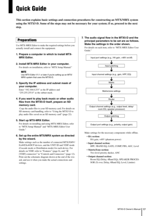 Page 17MTX5-D Owner’s Manual17
Quick Guide
This section explains basic settings and connection procedures for constructing an MTX/MRX system 
using the MTX5-D. Some of the steps may not be neces sary for your system; if so, proceed to the next 
step.
Use MTX-MRX Editor to make the  required settings before you 
actually instal l and connect the equipment.
1. Prepare a computer in which to install MTX-
MRX Editor.
2. Install MTX-MRX Editor in your computer.
For details on installation, re fer to “MTX Setup...