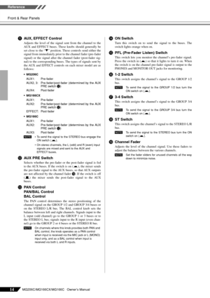 Page 14
Front & Rear Panels
MG206C/MG166CX/MG166C   Owner’s Manual
Reference
14
AAUX, EFFECT Control
Adjusts the level of the signal sent from the channel to the
AUX and EFFECT buses. These knobs should generally be
set close to the “ ▼” position. These controls send either the
signal from immediately prior to the channel fader (pre-fader
signal) or the signal after the channel fader (post-fader sig-
nal) to the corresponding buses. The types of signals sent by
the AUX and EFFECT controls on each mixer model...