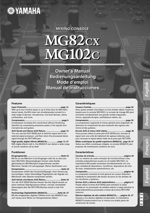 Page 1ES
FR
DE
EN
Owner’s Manual
Bedienungsanleitung
Mode d’emploi
Manual de instruccionesOwner’s Manual
Bedienungsanleitung
Mode d’emploi
Manual de instrucciones
MIXING CONSOLE MIXING CONSOLE
Features
Input Channels..............................................................page 10
With up to four mic/line inputs or up to three (four for MG102C) 
stereo inputs, the MG mixer can simultaneously connect to a  
wide range of devices: microphones, line-level devices, stereo 
synthesizers, and more....