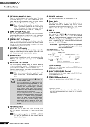 Page 1212MG82CX/MG102C Owner’s Manual
Front & Rear Panels Reference
3RETURN L (MONO), R Jacks
These are unbalanced phone-jack type line inputs. The signal
received by these jacks is sent to the STEREO L/R buses.
These jacks are typically used to receive the signal returned
from an external effect device (reverb, delay, etc.).
These jacks can also be used as an auxiliary stereo
input. If you connect to the L (MONO) jack only, the
mixer will recognize the signal as monaural and will
send the identical signal to...