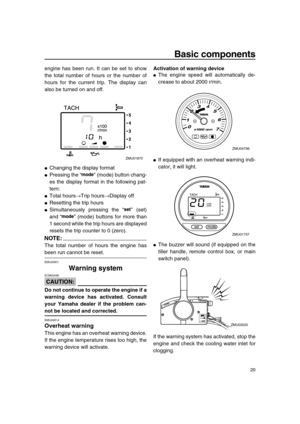 Page 25 
Basic components 
20 
engine has been run. It can be set to show
the total number of hours or the number of
hours for the current trip. The display can
also be turned on and off. 
 
Changing the display format 
 
Pressing the “” (mode) button chang-
es the display format in the following pat-
tern: 
 
Total hours 
→ 
Trip hours 
→ 
Display off 
 
Resetting the trip hours 
 
Simultaneously pressing the “” (set)
and “” (mode) buttons for more than
1 second while the trip hours are displayed
resets...