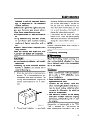 Page 63 
Maintenance 
58 
followed by milk of magnesia, beaten
egg, or vegetable oil. Get immediate
medical attention.
Batteries also generate explosive hydro-
gen gas; therefore, you should always
follow these preventive measures: 
 
Charge batteries in a well-ventilated ar-
ea. 
 
Keep batteries away from fire, sparks,
or open flames (for example: welding
equipment, lighted cigarettes, and so
on.) 
 
DO NOT SMOKE when charging or han-
dling batteries.
KEEP BATTERIES AND ELECTROLYTIC 
FLUID OUT OF REACH OF...