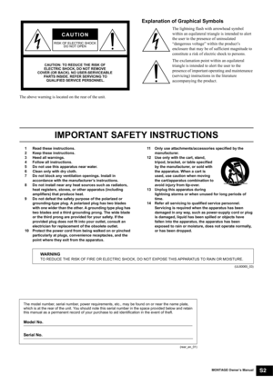 Page 3MONTAGE Owner’s ManualS2
The above warning is located on the rear of the unit.
Explanation of Graphical Symbols
The lightning flash with arrowhead symbol 
within an equilateral triangle is intended to alert 
the user to the presence of uninsulated 
“dangerous voltage” within the product’s 
enclosure that may be of sufficient magnitude to 
constitute a risk of electric shock to persons.
The exclamation point within an equilateral 
triangle is intended to alert the user to the 
presence of important...