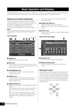 Page 26MONTAGE Owner’s Manual16
The MONTAGE features a convenient touch panel display. You can operate various settings and select desired parameters by 
directly touching the screen. Furthermore, you can use the data dial and other buttons for display operations.
Display (touch panel) configuration
This section explains the navigation bar and the display 
selecting tabs which are common to all types of displays. For 
the purpose of illustration, the Live Set display which 
appears when the MONTAGE is turned on...