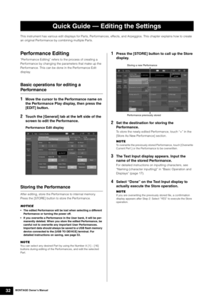 Page 42MONTAGE Owner’s Manual32
This instrument has various edit displays for Parts, Performances, effects, and Arpeggios. This chapter explains how to create 
an original Performance by combining multiple Parts.
Performance Editing
“Performance Editing” refers to the process of creating a 
Performance by changing the parameters that make up the 
Performance. This can be done in the Performance Edit 
display.
Basic operations for editing a 
Performance
1
Move the cursor to the Performance name on 
the...