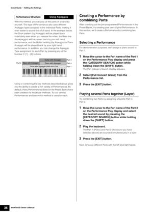 Page 46MONTAGE Owner’s Manual36
Quick Guide — Editing the Settings
With this method, you can play all the parts of a band by 
yourself. This type of Performance also uses different 
Arpeggio types assigned to the individual Parts, making it 
even easier to sound like a full band. In the example below, 
the Drum pattern (by Arpeggio) will be played back 
indefinitely even when you release the notes, the Bass line 
(by Arpeggio) will be played back by your left hand 
performance, and the Guitar backing (by...