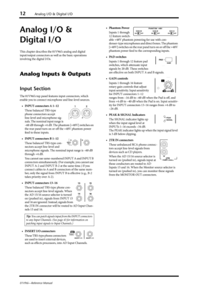 Page 1212Analog I/O & Digital I/O
01V96i—Reference Manual
Analog I/O & 
Digital I/O
This chapter describes the 01V96i’s analog and digital 
input/output connectors as well as the basic operations 
involving the digital I/Os.
Analog Inputs & Outputs
Input Section
The 01V96i’s top panel features input connectors, which 
enable you to connect microphone and line-level sources. 
• INPUT connectors A 1–12
These balanced TRS-type 
phone connectors accept 
line-level and microphone sig-
nals. The nominal input range...
