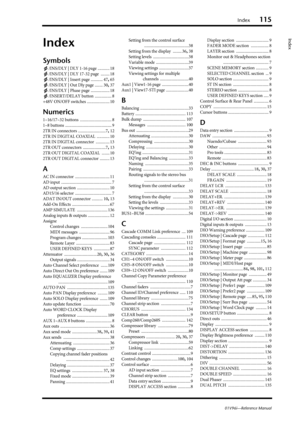 Page 115Index115
01V96i—Reference Manual
Index
Index
Symbols
/INS/DLY | DLY 1-16 page ............ 18
/INS/DLY | DLY 17-32 page
 ......... 18
/INS/DLY | Insert page
 ............ 47, 65
/INS/DLY | Out Dly page
 ........ 30, 37
/INS/DLY | Phase page
 ................... 18
/INSERT/DELAY button
 ................. 8
+48V ON/OFF switches
 ....................... 10
Numerics
1–16/17–32 buttons ................................ 8
1–8 buttons
 ............................................... 9
2TR IN connectors...