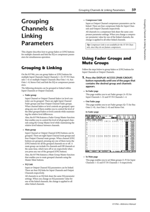 Page 59Grouping Channels & Linking Parameters59
01V96i—Reference Manual
Grouping Channels & Linking Parameters
Grouping 
Channels & 
Linking 
Parameters
This chapter describes how to group faders or [ON] buttons 
for multiple channels and link the EQ or compressor param-
eters for simultaneous operation.
Grouping & Linking
On the 01V96i, you can group faders or [ON] buttons for 
multiple Input Channels (Input Channels 1–32, ST IN Chan-
nels 1–4) or multiple Output Channels (Bus Outs 1–8, Aux 
Outs 1–8, Stereo...