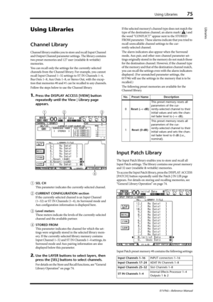Page 75Using Libraries75
01V96i—Reference Manual
Libraries
Using Libraries
Channel Library
Channel library enables you to store and recall Input Channel 
and Output Channel parameter settings. The library contains 
two preset memories and 127 user (readable & writable) 
memories.
You can recall only the settings for the currently-selected 
channels from the Channel library. For example, you cannot 
recall Input Channel 1–32 settings to ST IN Channels 1–4, 
Bus Outs 1–8, Aux Outs 1–8, or Stereo Out, with the...