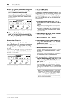 Page 9292Remote Control
01V96i—Reference Manual
6.Move the cursor to a parameter control, then 
rotate the Parameter wheel or press the 
[ENTER] button to adjust the value.
One or two parameters are assigned to a single parameter 
control. To turn the parameter setting on or off, press 
[ENTER]. To modify the parameter variable, rotate the 
Parameter wheel.
7.When you finish adjusting the parameters, 
move the cursor to the INSERT/PARAM but-
ton, then press [ENTER] to switch it to INSERT.
Bypassing Plug-ins
You...