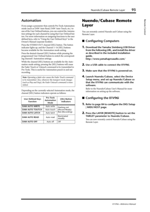 Page 93Nuendo/Cubase Remote Layer93
01V96i—Reference Manual
Remote ControlAutomation
If you assign a parameter that controls Pro Tools Automation 
mode (such as DAW Auto Read, DAW Auto Touch, etc.) to 
one of the User Defined buttons, you can control the Automa-
tion settings for each channel by using that User Defined but-
ton. For more information on assigning functions to the user 
defined keys, refer to “Using the User Defined Keys” in the 
Owner’s Manual (separate booklet).
Press the STEREO OUT channel...