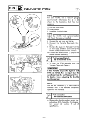 Page 1024-23
EFUELFUEL INJECTION SYSTEM
NOTE:
For best results, use a vacuum gauge
(commercially obtainable), like 9
 or 0
shown in the illustration, that has four
adapters.
ÈFor USA and Canada
ÉFor worldwide
i. Install the throttle bodies.
NOTE:
Adjust the throttle body synchronization
with the air filter case uninstalled.
j. Connect the fuel hose and clamp.
k. Connect the Yamaha Diagnostic Sys-
tem.
l. Remove the sub wire harness from the
air filter case, and then connect it to the
throttle bodies and main...