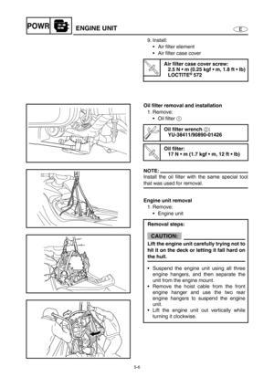 Page 1155-6
EPOWRENGINE UNIT
9. Install:
Air filter element
Air filter case cover
T R..
Air filter case cover screw:
2.5 N  m (0.25 kgf  m, 1.8 ft  lb)
LOCTITE
® 572
Oil filter removal and installation
1. Remove:
Oil filter 1
 
NOTE:
Install the oil filter with the same special tool
that was used for removal.
Engine unit removal
1. Remove:
Engine unit
Oil filter wrench 
2:
YU-38411/90890-01426
T R..
Oil filter:
17 N  m (1.7 kgf  m, 12 ft  lb)
Removal steps:
CAUTION:
Lift the engine unit carefully...