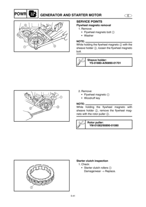 Page 1505-41
EPOWRGENERATOR AND STARTER MOTOR
SERVICE POINTS
Flywheel magneto removal
1. Remove:
Flywheel magneto bolt 1 
Washer
NOTE:
While holding the flywheel magneto 2 with the
sheave holder 3, loosen the flywheel magneto
bolt.
Sheave holder:
YS-01880-A/90890-01701
2. Remove:
Flywheel magneto 1 
Woodruff key
NOTE:
While holding the flywheel magneto with
sheave holder 2, remove the flywheel mag-
neto with the rotor puller 3.
Rotor puller:
YM-01082/90890-01080
Starter clutch inspection
1. Check:
Starter...