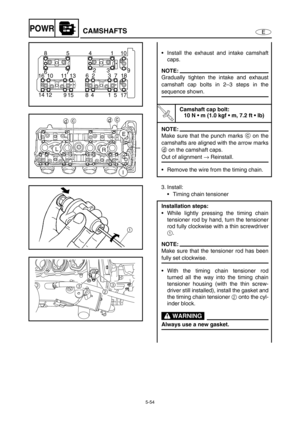 Page 1635-54
EPOWRCAMSHAFTS
Install the exhaust and intake camshaft
caps.
NOTE:
Gradually tighten the intake and exhaust
camshaft cap bolts in 2–3 steps in the
sequence shown.
T R..
Camshaft cap bolt:
10 N  m (1.0 kgf  m, 7.2 ft  lb)
NOTE:
Make sure that the punch marks c on the
camshafts are aligned with the arrow marks
d on the camshaft caps.
Out of alignment → Reinstall.
Remove the wire from the timing chain.
10 1 4 5 8
17 5 1 4 8 15 9 12 149 3 2
7 6
18 7 3 2 6
13 11 10 16
3. Install:
Timing chain...