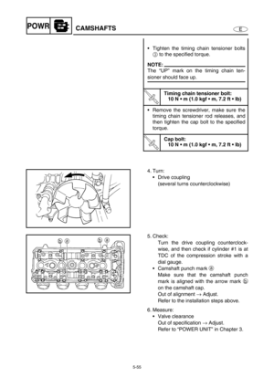 Page 1645-55
EPOWRCAMSHAFTS
Tighten the timing chain tensioner bolts
3 to the specified torque.
NOTE:
The “UP” mark on the timing chain ten-
sioner should face up.
T R..
Timing chain tensioner bolt:
10 N  m (1.0 kgf  m, 7.2 ft  lb)
Remove the screwdriver, make sure the
timing chain tensioner rod releases, and
then tighten the cap bolt to the specified
torque.
T R..
Cap bolt:
10 N  m (1.0 kgf  m, 7.2 ft  lb)
4. Turn:
Drive coupling
(several turns counterclockwise)
5. Check:
Turn the drive coupling...