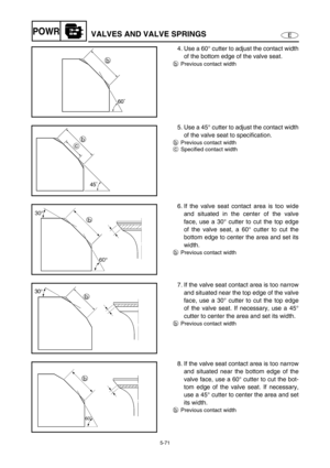 Page 1805-71
EPOWRVALVES AND VALVE SPRINGS
4. Use a 60° cutter to adjust the contact width
of the bottom edge of the valve seat.
bPrevious contact width
60˚
b
5. Use a 45° cutter to adjust the contact width
of the valve seat to specification.
bPrevious contact width
cSpecified contact width
45˚
b
c
6. If the valve seat contact area is too wide
and situated in the center of the valve
face, use a 30° cutter to cut the top edge
of the valve seat, a 60° cutter to cut the
bottom edge to center the area and set its...