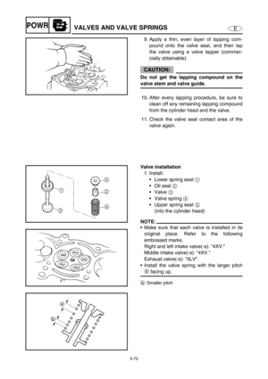 Page 1815-72
EPOWRVALVES AND VALVE SPRINGS
9. Apply a thin, even layer of lapping com-
pound onto the valve seat, and then lap
the valve using a valve lapper (commer-
cially obtainable).
CAUTION:
Do not get the lapping compound on the
valve stem and valve guide.
10. After every lapping procedure, be sure to
clean off any remaining lapping compound
from the cylinder head and the valve.
11. Check the valve seat contact area of the
valve again.
Valve installation
1. Install:
Lower spring seat 1 
Oil seal 2...