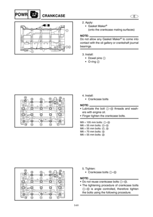 Page 1905-81
EPOWRCRANKCASE
2. Apply:
Gasket Maker
® 
(onto the crankcase mating surfaces)
NOTE:
Do not allow any Gasket Maker® to come into
contact with the oil gallery or crankshaft journal
bearings.
3. Install:
Dowel pins 1 
O-ring 2 
GM
1
1
2
1
4. Install:
Crankcase bolts
NOTE:
Lubricate the bolt 1–0 threads and wash-
ers with engine oil.
Finger tighten the crankcase bolts.
M9 × 105 mm bolts: 1–0 
M6 × 55 mm bolts: A–F 
M6 × 55 mm bolts: G, H 
M6 × 70 mm bolts: I 
M6 × 55 mm bolts: J 
86240
93157
I...