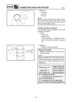 Page 1965-87
EPOWRCONNECTING RODS AND PISTONS
3. Remove: 
Top ring 
2nd ring 
Oil ring
NOTE:
When removing a piston ring, open the end
gap with your fingers and lift the other side of
the ring over the piston crown. 
Cylinder and piston inspection
The following procedure applies to all of the
cylinders and pistons.
1. Check: 
Piston wall 
Cylinder wall 
Vertical scratches → Replace the cylin-
der, and the piston and piston rings as a
set.
2. Measure: 
Piston-to-cylinder clearance 
Measurement steps:...