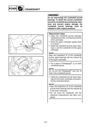 Page 2085-99
EPOWRCRANKSHAFT
CAUTION:
Do not interchange the crankshaft journal
bearings. To obtain the correct crankshaft-
journal-to-crankshaft-journal-bearing clear-
ance and prevent engine damage, the
crankshaft journal bearings must be
installed in their original positions. 
Measurement steps:
Clean the crankshaft journal bearings,
crankshaft journals, and bearing portions
of the crankcase. 
Place the upper crankcase upside down
on a bench. 
Install the crankshaft journal upper bear-
ings 1 and the...