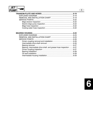 Page 221E
JET
PUMP
1
2
3
4
5
6
7
8
9
TRANSOM PLATE AND HOSES .................................................................. 6-19
EXPLODED DIAGRAM ........................................................................... 6-19
REMOVAL AND INSTALLATION CHART .............................................. 6-19
SERVICE POINTS .................................................................................. 6-22
Bilge strainer inspection .................................................................... 6-22...