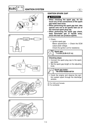 Page 2697-16
E
–+ELECIGNITION SYSTEM
IGNITION SPARK GAP
 WARNING
When checking the spark gap, do not
touch any of the connections of the spark
gap tester lead wires.
When performing the spark gap test, take
special care not to let sparks leak out of
the removed spark plug cap.
When performing the spark gap check,
keep flammable gas or liquids away,
since this test can produce sparks.
1. Check:
Ignition spark gap
Below specification →
 Check the ECM
output peak voltage.
Check the ignition coil for...