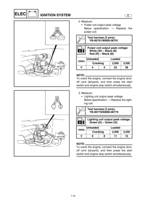 Page 2717-18
E
–+ELECIGNITION SYSTEM
2. Measure:
Pulser coil output peak voltage
Below specification →
 Replace the
pulser coil. 
NOTE:
To crank the engine, connect the engine shut-
off cord (lanyard), and then press the start
switch and engine stop switch simultaneously.
3. Measure:
Lighting coil output peak voltage
Below specification →
 Replace the light-
ing coil.
NOTE:
To crank the engine, connect the engine shut-
off cord (lanyard), and then press the start
switch and engine stop switch simultaneously....