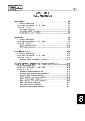Page 305E
HULL
HOOD
1
2
3
4
5
6
7
8
9
CHAPTER  8
HULL AND HOOD
HANDLEBAR .................................................................................................. 8-1
EXPLODED DIAGRAM ............................................................................. 8-1
REMOVAL AND INSTALLATION CHART ................................................ 8-1
SERVICE POINTS .................................................................................... 8-6
Handlebar inspection...