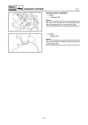 Page 3538-46
E
HULL
HOODEXHAUST SYSTEM
Exhaust system installation
1. Install:
Exhaust joint
NOTE:
Be sure to fit the slit a
 on the exhaust joint
with the projection b
 on the exhaust pipe.b
a
2. Install:
Water lock
NOTE:
Be sure to insert the rubber hose to the line a
on the water lock.a 