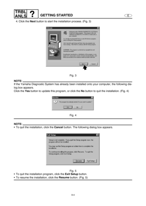 Page 3679-4
E
TRBL
ANLS
GETTING STARTED
4. Click the Next
 button to start the installation process. (Fig. 3)
Fig. 3
NOTE:
If the Yamaha Diagnostic System has already been installed onto your computer, the following dia-
log box appears.
Click the Yes
 button to update this program, or click the No
 button to quit the installation. (Fig. 4)
Fig. 4
NOTE:
To quit the installation, click the Cancel
 button. The following dialog box appears.
Fig. 5
To quit the installation program, click the Exit Setup
 button....