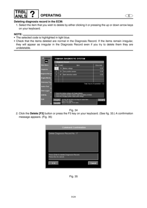 Page 3879-24
E
TRBL
ANLS
OPERATING
Deleting diagnosis record in the ECM:
1. Select the item that you wish to delete by either clicking it or pressing the up or down arrow keys
on your keyboard.
NOTE:
The selected code is highlighted in light blue.
Check that the items deleted are normal in the Diagnosis Record. If the items remain irregular,
they will appear as irregular in the Diagnosis Record even if you try to delete them they are
undeletable.
Fig. 34
2. Click the Delete [F3] 
button or press the F3 key on...