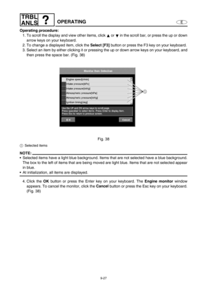 Page 3909-27
E
TRBL
ANLS
OPERATING
Operating procedure:
1. To scroll the display and view other items, click   or   in the scroll bar, or press the up or down
arrow keys on your keyboard.
2. To change a displayed item, click the Select [F3]
 button or press the F3 key on your keyboard.
3. Select an item by either clicking it or pressing the up or down arrow keys on your keyboard, and
then press the space bar. (Fig. 38)
Fig. 38
1Selected items
NOTE:
Selected items have a light blue background. Items that are not...