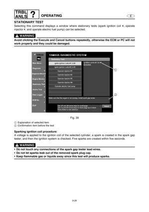 Page 3919-28
E
TRBL
ANLS
OPERATING
STATIONARY TEST
Selecting this command displays a window where stationary tests (spark ignition coil #, operate
injector #, and operate electric fuel pump) can be selected.
 WARNING
Avoid clicking the Execute and Cancel buttons repeatedly, otherwise the ECM or PC will not
work properly and they could be damaged.
Fig. 39
1Explanation of selected item
2Confirmation item before the test
Sparking ignition coil procedure:
A voltage is applied to the ignition coil of the selected...