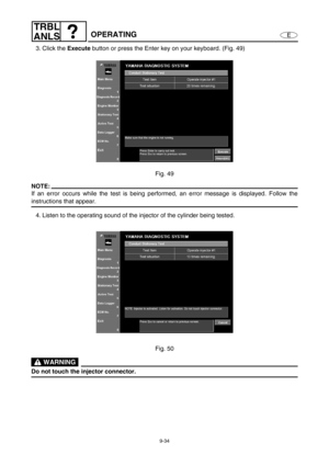 Page 3979-34
E
TRBL
ANLS
OPERATING
3. Click the Execute
 button or press the Enter key on your keyboard. (Fig. 49)
Fig. 49
NOTE:
If an error occurs while the test is being performed, an error message is displayed. Follow the
instructions that appear.
4. Listen to the operating sound of the injector of the cylinder being tested.
Fig. 50
 WARNING
Do not touch the injector connector. 